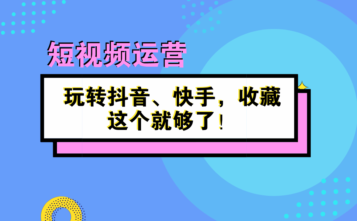 短視頻運(yùn)營(yíng)秘籍 | 玩轉(zhuǎn)抖音、快手，收藏這個(gè)就夠了！