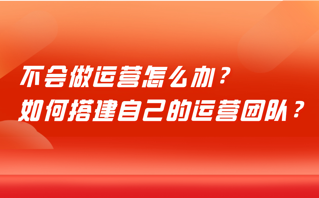 不會(huì)做運(yùn)營(yíng)怎么辦，培訓(xùn)機(jī)構(gòu)如何搭建自己的運(yùn)營(yíng)團(tuán)隊(duì)？