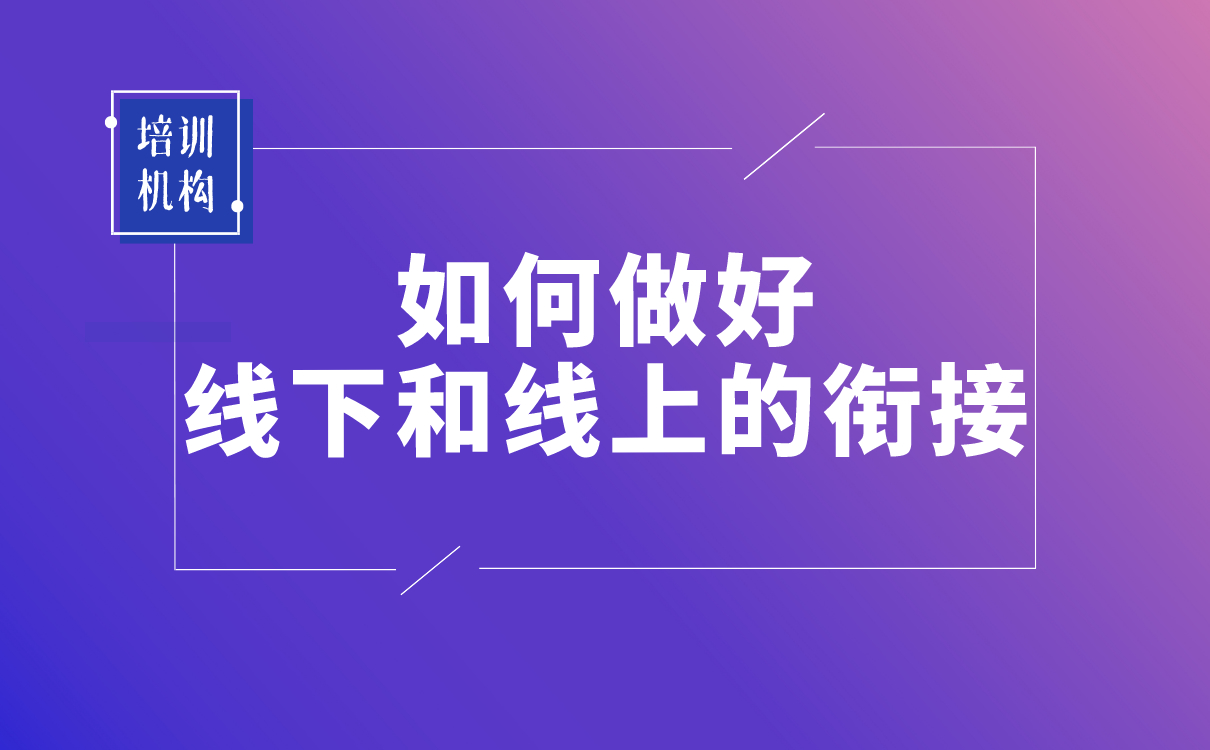 疫情之后，培訓(xùn)機(jī)構(gòu)該如何做好線下和線上的銜接？