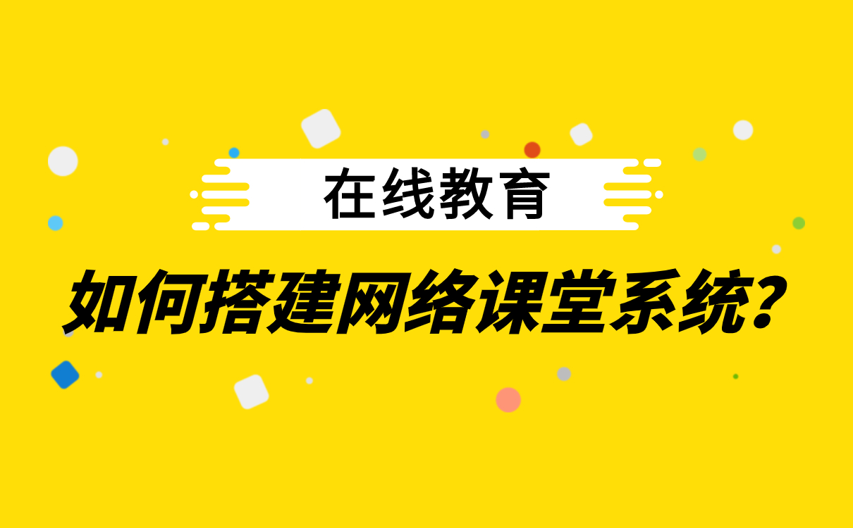 在線(xiàn)課堂平臺(tái)系統(tǒng)如何搭建-獨(dú)立網(wǎng)校搭建哪家好