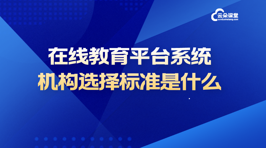 在線教育平臺(tái)系統(tǒng)_培訓(xùn)機(jī)構(gòu)選擇標(biāo)準(zhǔn)是什么?