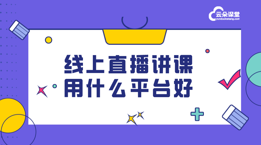 可以直播上課的平臺有哪些_怎么選擇直播上課平臺?