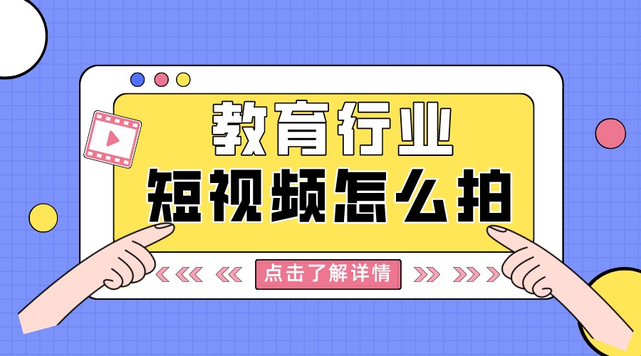 教育行業(yè)短視頻怎么拍_如何做教育類(lèi)短視頻?