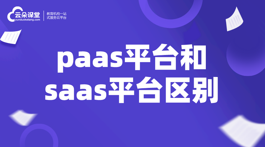 paas平臺和saas平臺區(qū)別_如何選擇saas平臺服務商? saas平臺 在線教育saas 第1張