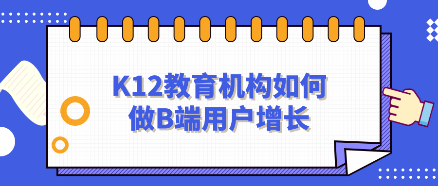 K12教育機(jī)構(gòu)如何做B端用戶增長？網(wǎng)盤資料免費(fèi)下載！