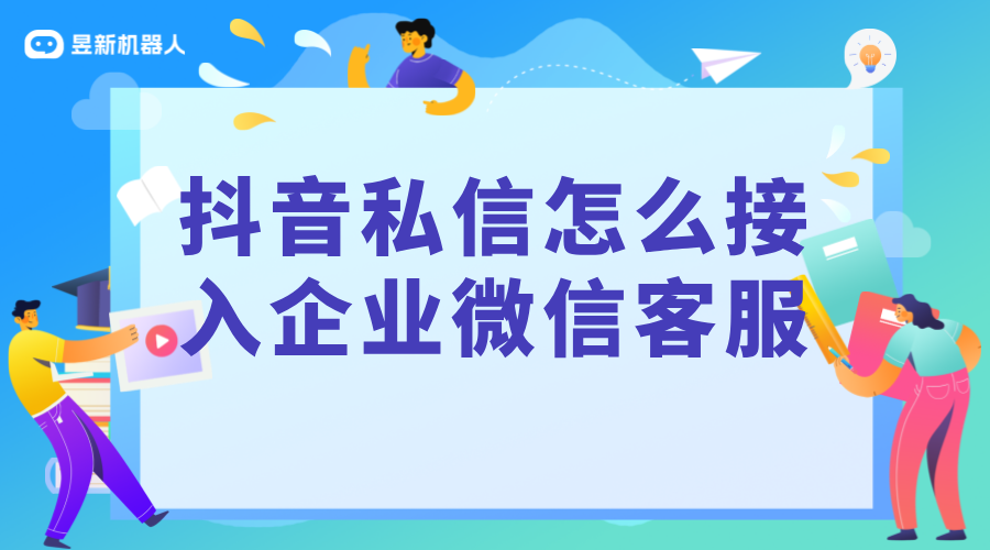 抖音私信怎么接入企業(yè)微信客服的信息_昱新抖音私信通 私信自動(dòng)回復(fù)機(jī)器人 智能問(wèn)答機(jī)器人 第1張