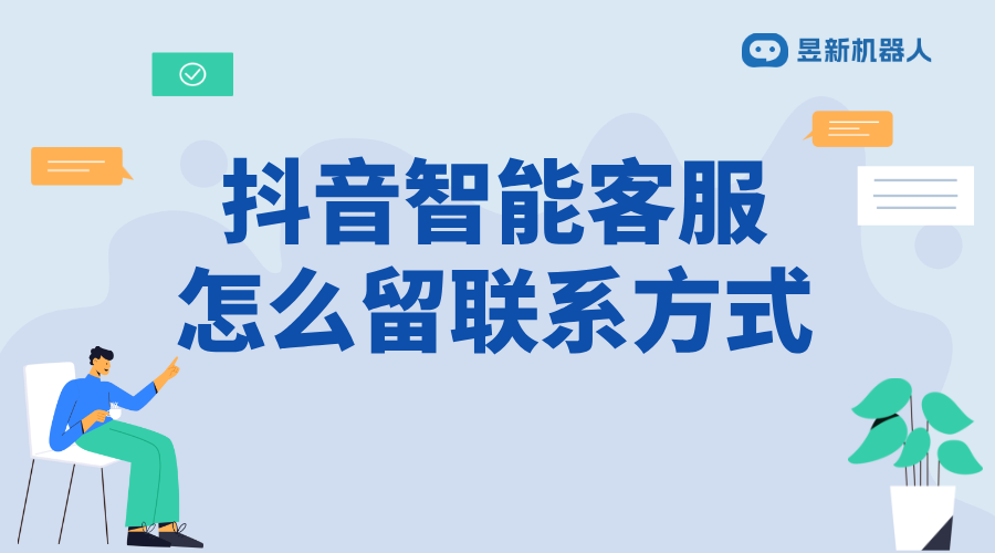 抖音智能客服怎么留聯(lián)系方式_合規(guī)添加，方便客戶聯(lián)系