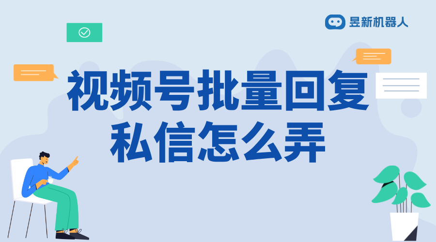 微信視頻號(hào)私信怎么自動(dòng)回復(fù)_滿足商家高效溝通需求的操作方法 私信自動(dòng)回復(fù)機(jī)器人 視頻號(hào)自動(dòng)回復(fù) 第1張